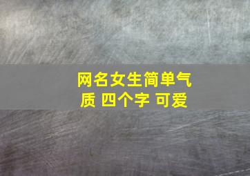 网名女生简单气质 四个字 可爱